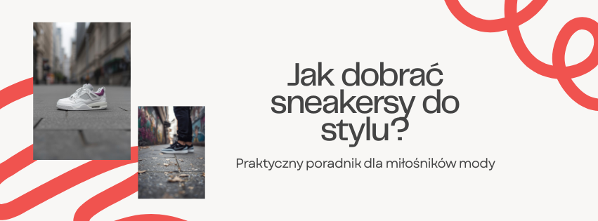 Jak dobrać sneakersy do codziennego stylu? Praktyczny poradnik