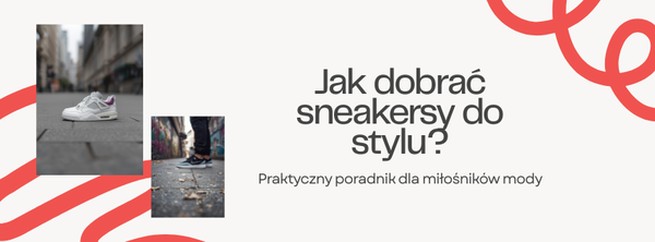 Jak dobrać sneakersy do codziennego stylu? Praktyczny poradnik